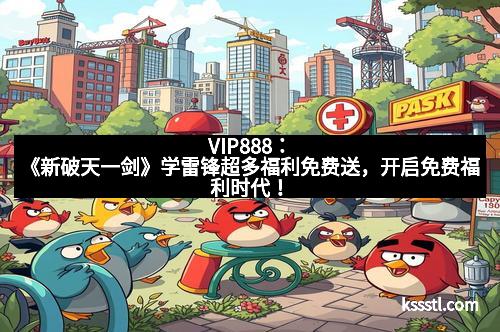 VIP888：《新破天一剑》学雷锋超多福利免费送，开启免费福利时代！